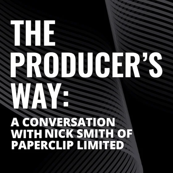 The Producer’s Way: A Conversation with Nick Smith of Paperclip Limited